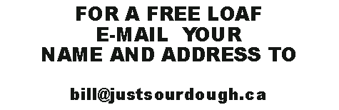 Text Box: FOR A FREE LOAF E-MAIL  YOUR NAME AND ADDRESS TO bill@justsourdough.ca
